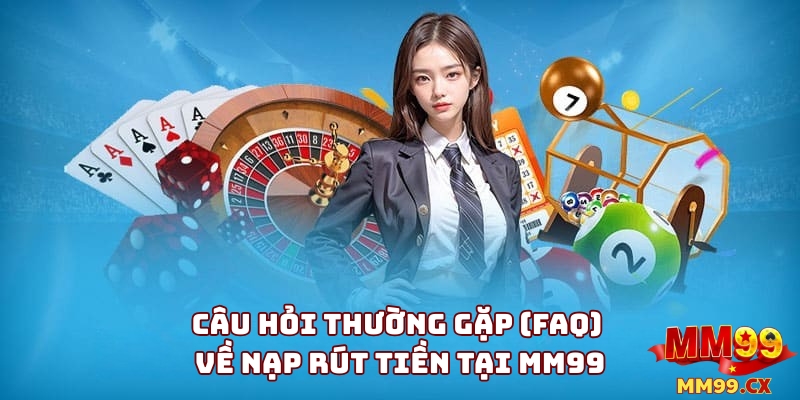 Câu hỏi thường gặp (FAQ) 4 Câu Hỏi Thường Gặp (FAQ) Về Nạp Rút Tiền Tại MM99
