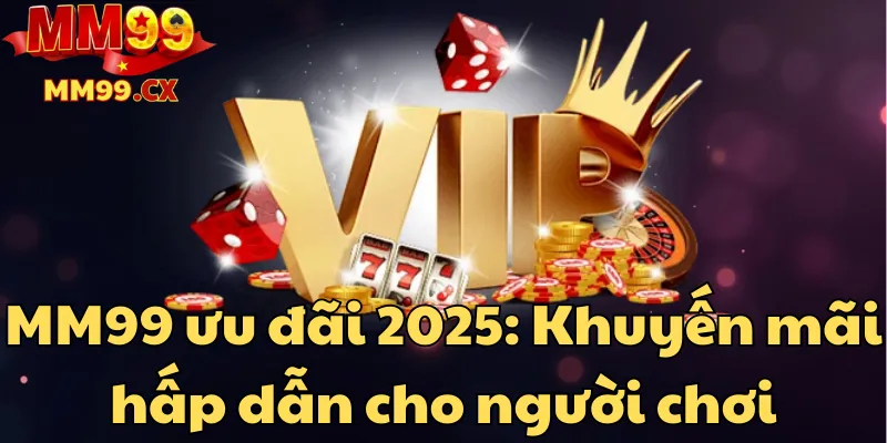MM99 ưu đãi 2025: Khuyến mãi hấp dẫn cho người chơi 1 mm99-uu-dai-2025-khuyen-mai-hap-dan-cho-nguoi-choi