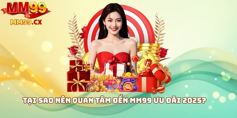 MM99 ưu đãi 2025: Khuyến mãi hấp dẫn cho người chơi 2 Tại sao nên quan tâm đến MM99 ưu đãi 2025?