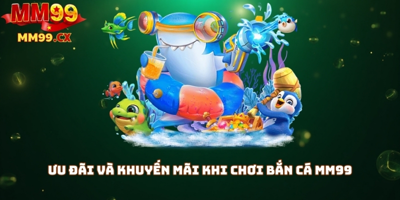 Bắn Cá MM99 – Săn Cá Trúng Thưởng Lớn, Chơi Là Thắng 3 Ưu đãi và khuyến mãi khi chơi bắn cá MM99