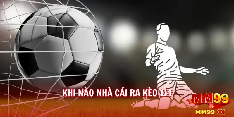 Kèo chấp 1/4 tại mm99 là gì? Cách đọc và đặt cược hiệu quả 3 Khi nào nhà cái ra kèo 1/4