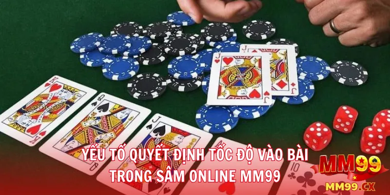 Bài sâm MM99: Kinh nghiệm vào bài nhanh, né chặn hiệu quả 2 Yếu tố quyết định tốc độ vào bài trong sâm online MM99