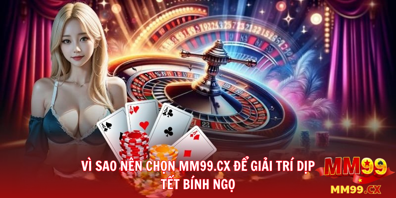 MM99 Mừng Xuân Bính Ngọ – Khai Lộc Đầu Năm, Thắng Lớn Cùng MM99.CX 3 Vì sao nê chọn MM99.cx để giải trí dịp Tết Bính Ngọ