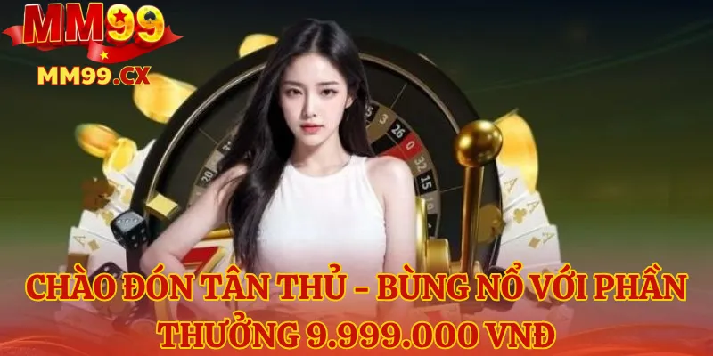 CHÀO ĐÓN TÂN THỦ - BÙNG NỔ VỚI PHẦN THƯỞNG 9.999.000 VNĐ