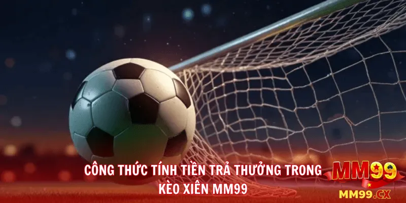 Kèo Xiên Bóng Đá MM99: Định Nghĩa, Cách Tính Tiền Và Chiến Thuật Đỉnh Cao 3 Công Thức Tính Tiền Trả Thưởng Trong Kèo Xiên MM99