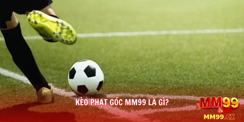 Kèo Phạt Góc MM99: Định Nghĩa, Hình Thức Và Chiến Thuật Chơi Đỉnh Cao 2 Kèo Phạt Góc MM99 Là Gì?