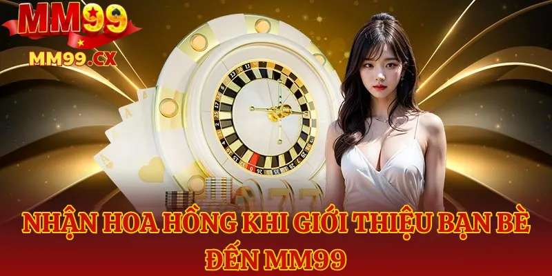 Nhận hoa hồng khi giới thiệu bạn bè đến MM99